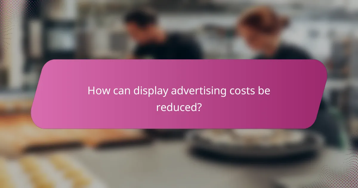 How can display advertising costs be reduced?