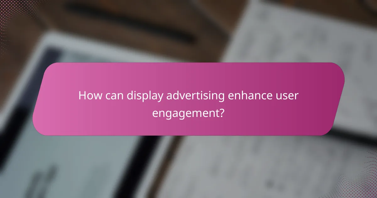 How can display advertising enhance user engagement?