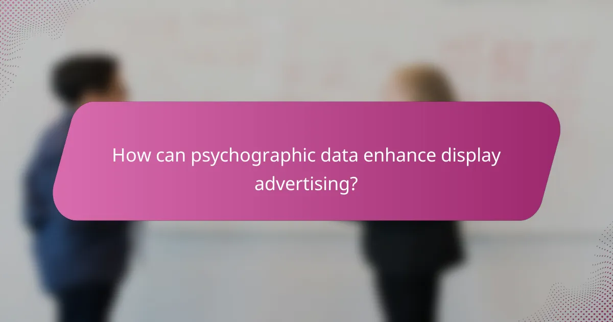 How can psychographic data enhance display advertising?