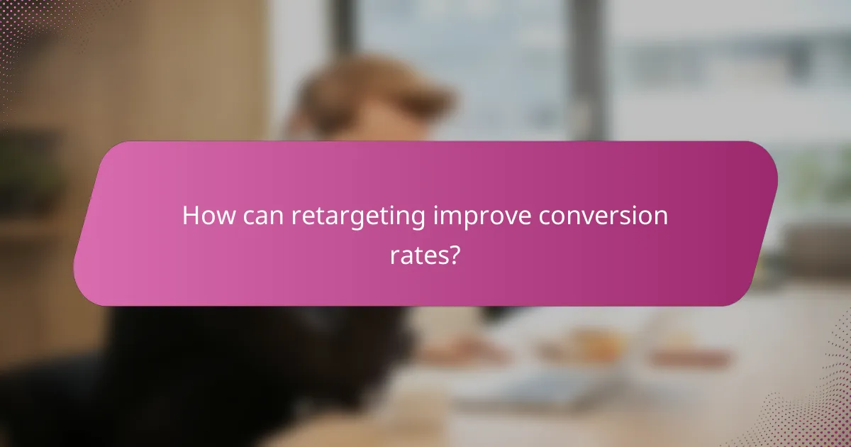 How can retargeting improve conversion rates?