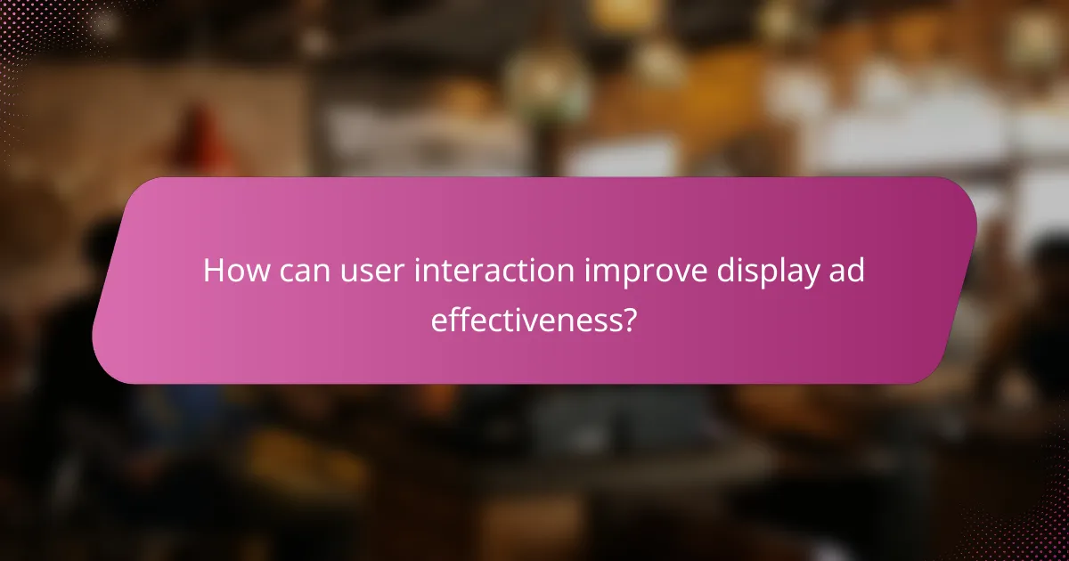 How can user interaction improve display ad effectiveness?