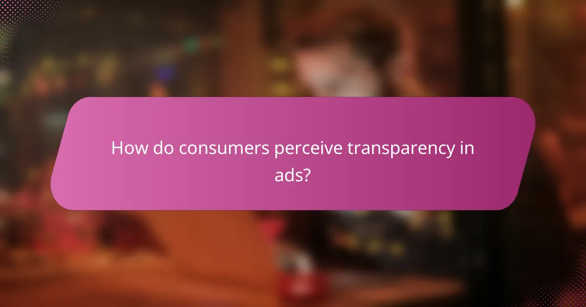 How do consumers perceive transparency in ads?