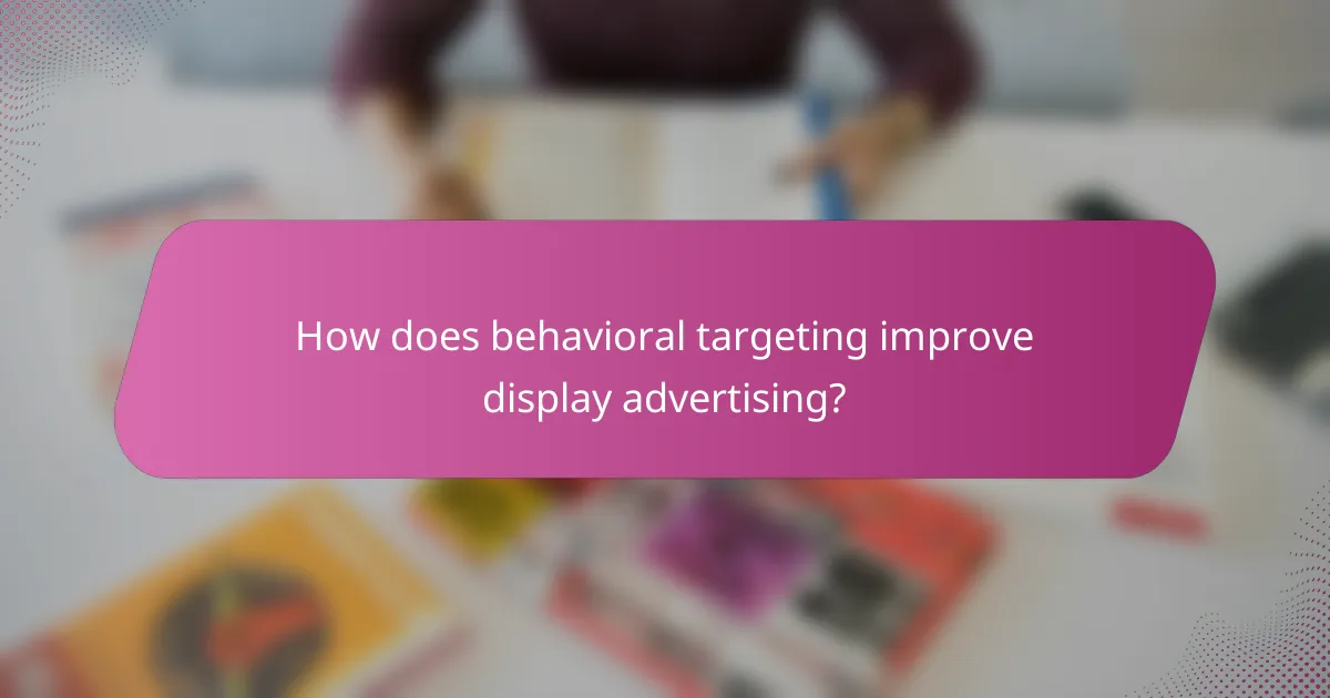 How does behavioral targeting improve display advertising?