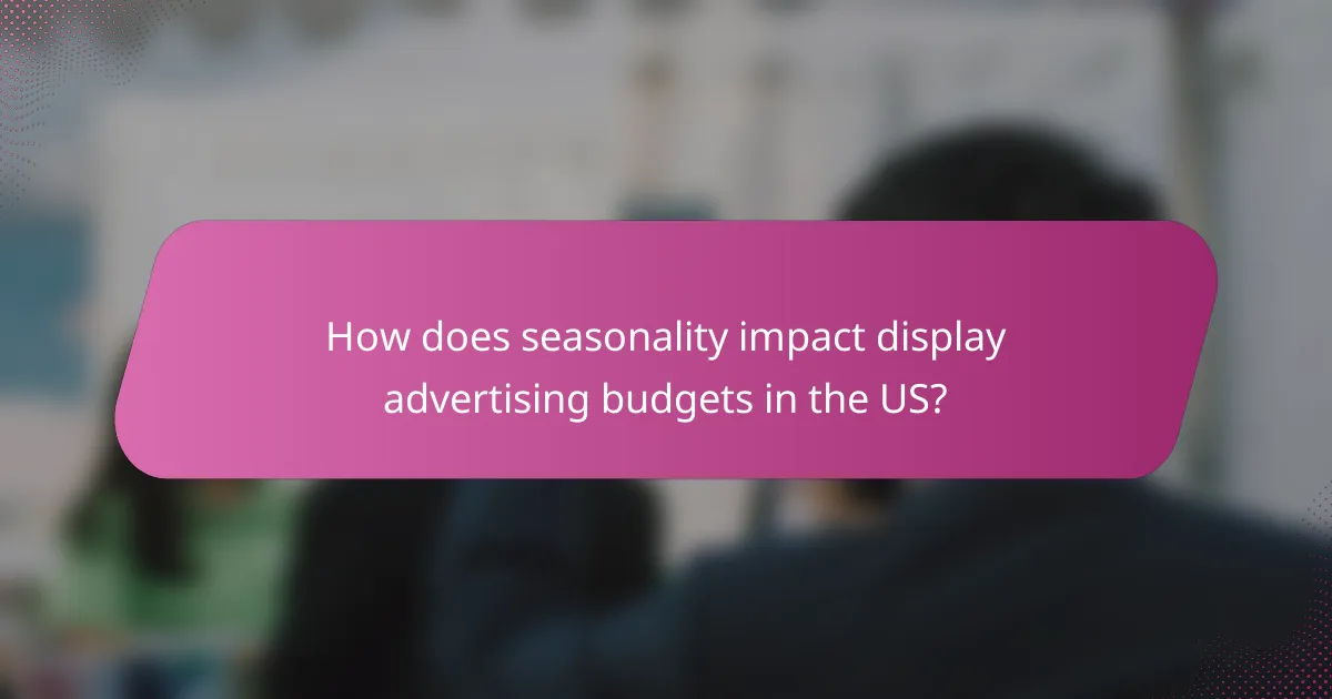 How does seasonality impact display advertising budgets in the US?