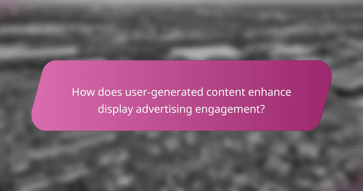 How does user-generated content enhance display advertising engagement?