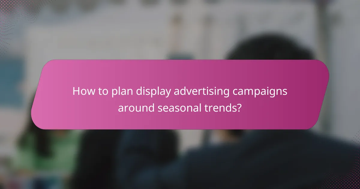 How to plan display advertising campaigns around seasonal trends?