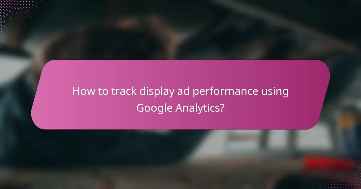 How to track display ad performance using Google Analytics?