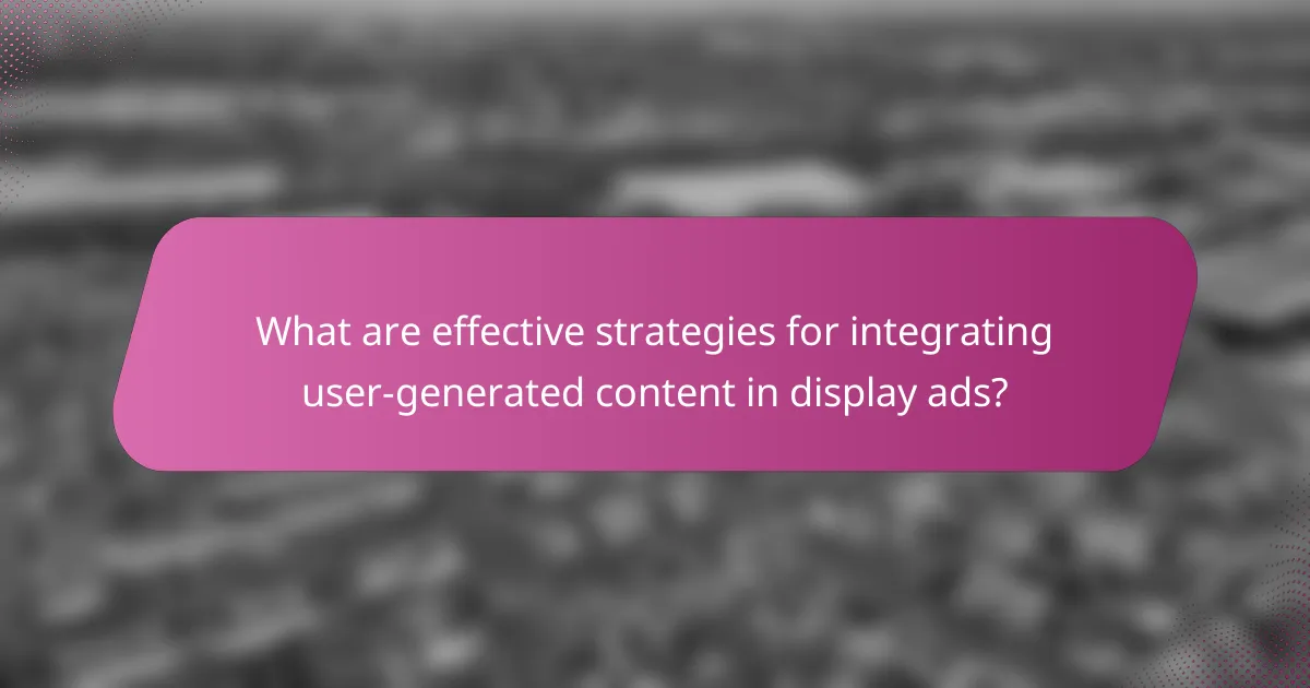 What are effective strategies for integrating user-generated content in display ads?