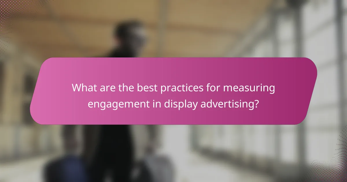 What are the best practices for measuring engagement in display advertising?