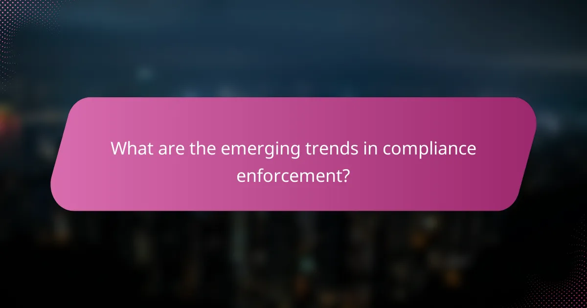 What are the emerging trends in compliance enforcement?