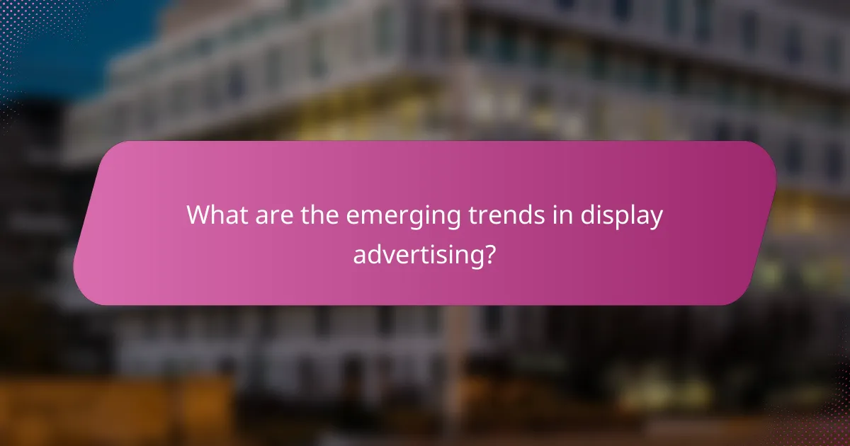 What are the emerging trends in display advertising?