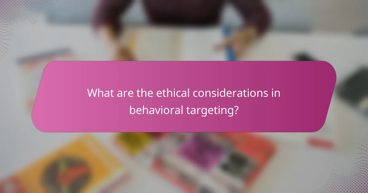 What are the ethical considerations in behavioral targeting?