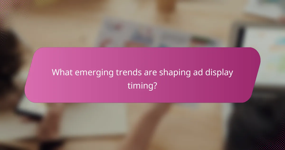 What emerging trends are shaping ad display timing?