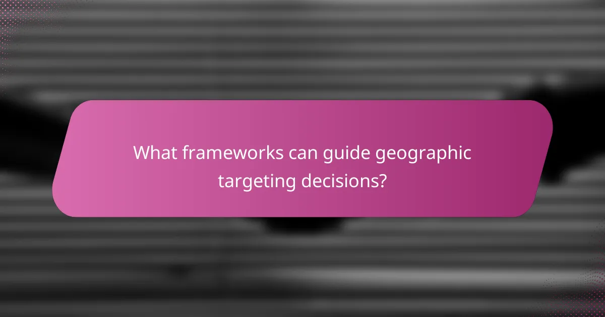 What frameworks can guide geographic targeting decisions?