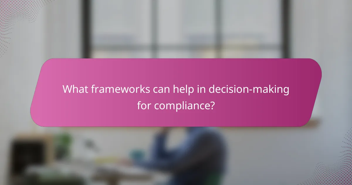 What frameworks can help in decision-making for compliance?