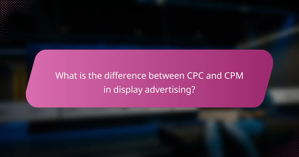 What is the difference between CPC and CPM in display advertising?