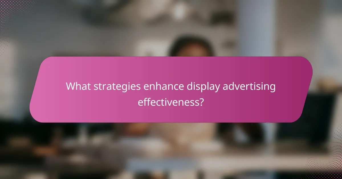 What strategies enhance display advertising effectiveness?